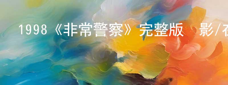 陳兆復發布1998《非常警察》完整版電影/在線觀看/百度云-美劇天堂